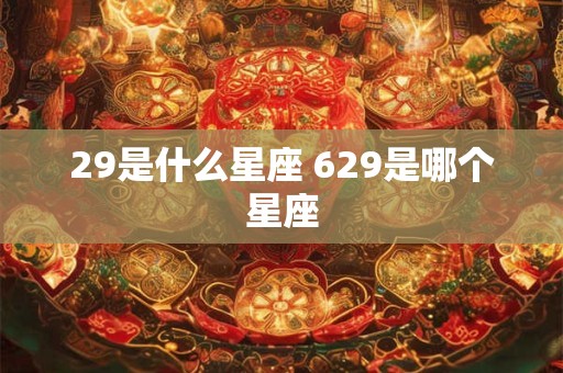 29是什么星座 629是哪个星座
