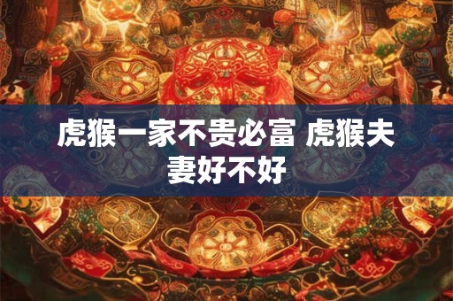 虎猴一家不贵必富 虎猴夫妻好不好