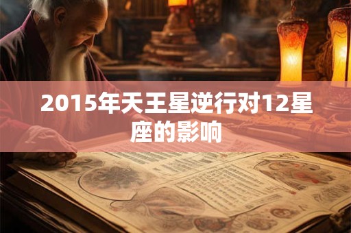 2015年天王星逆行对12星座的影响 2015年天王星逆行对12星座的影响