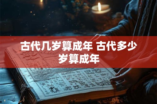 古代几岁算成年 古代多少岁算成年