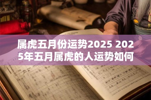 属虎五月份运势2025 2025年五月属虎的人运势如何