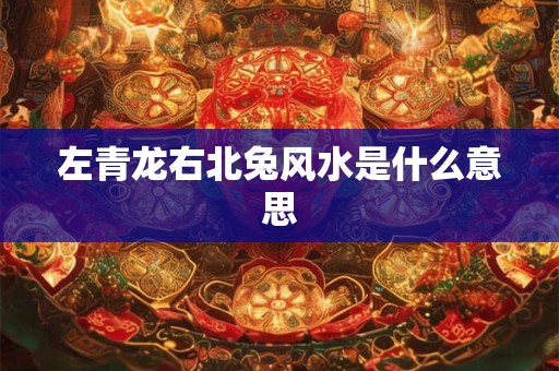 左青龙右北兔风水是什么意思