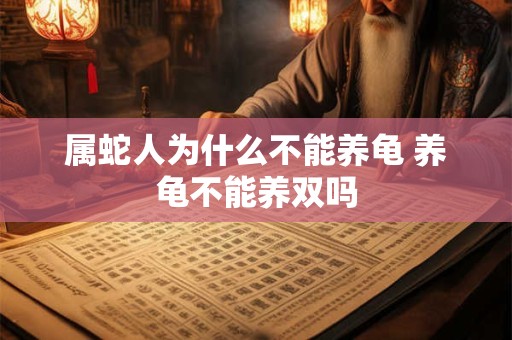 属蛇人为什么不能养龟 养龟不能养双吗