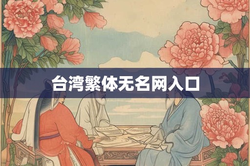 台湾繁体无名网入口 台湾繁体无名网入口
