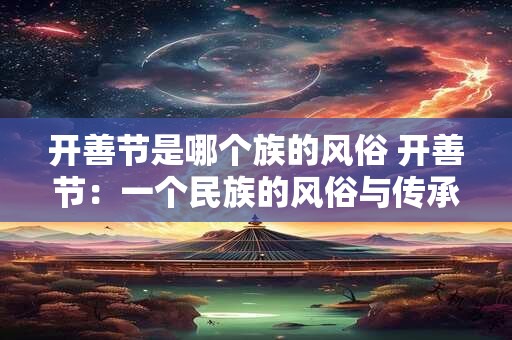 开善节是哪个族的风俗 开善节：一个民族的风俗与传承