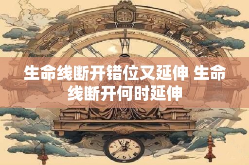 生命线断开错位又延伸 生命线断开何时延伸
