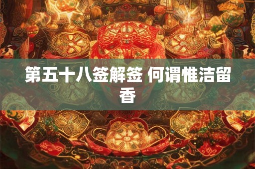 第五十八签解签 何谓惟洁留香