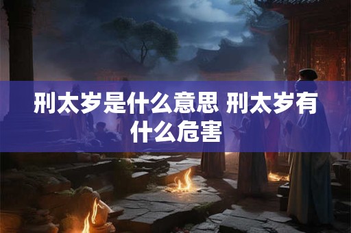 刑太岁是什么意思 刑太岁有什么危害