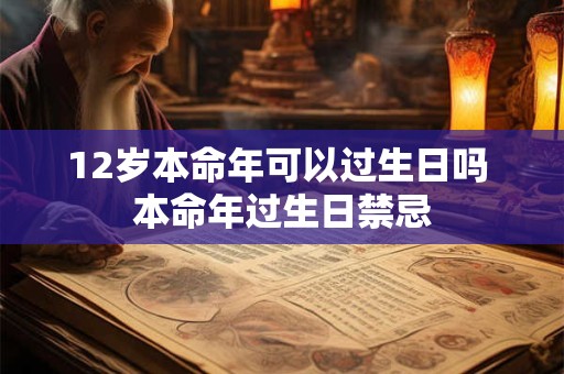 12岁本命年可以过生日吗 本命年过生日禁忌