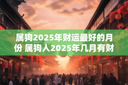 属狗2025年财运最好的月份 属狗人2025年几月有财运