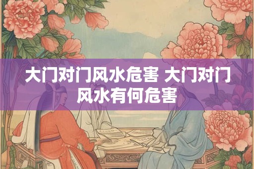 大门对门风水危害 大门对门风水有何危害