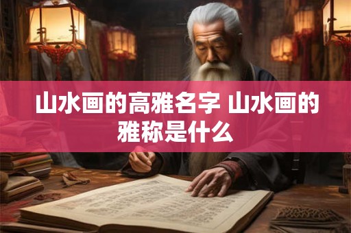 山水画的高雅名字 山水画的雅称是什么