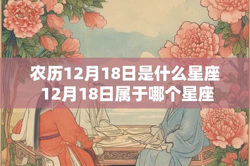 农历12月18日是什么星座 12月18日属于哪个星座