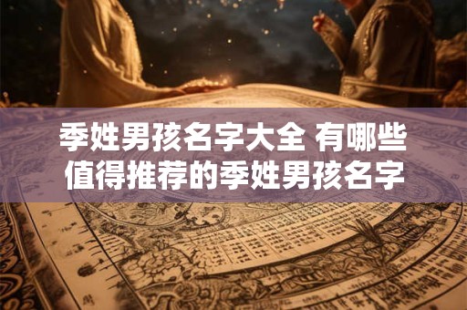 季姓男孩名字大全 有哪些值得推荐的季姓男孩名字