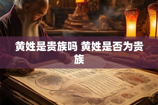 黄姓是贵族吗 黄姓是否为贵族