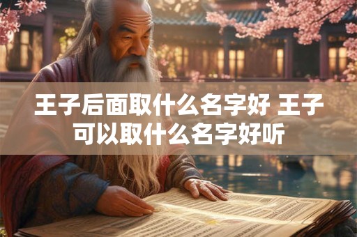 王子后面取什么名字好 王子可以取什么名字好听