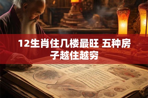 12生肖住几楼最旺 五种房子越住越穷