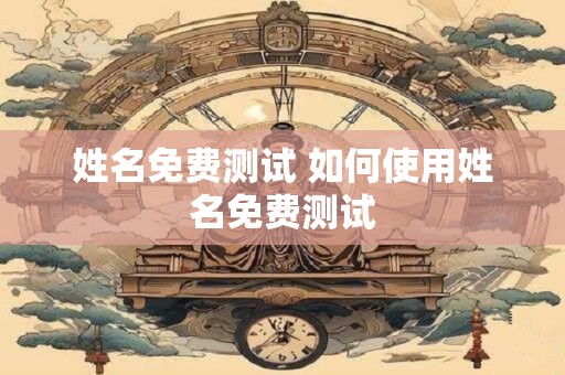 姓名免费测试 如何使用姓名免费测试