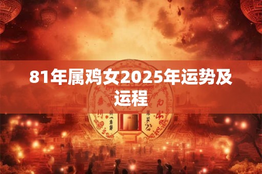 81年属鸡女2025年运势及运程