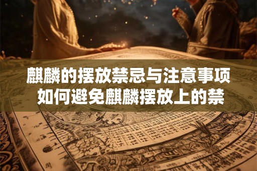 麒麟的摆放禁忌与注意事项 如何避免麒麟摆放上的禁忌和注意事项
