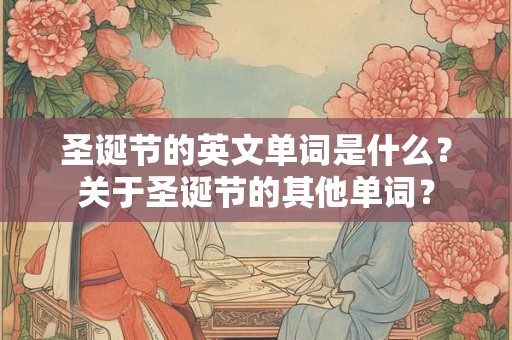 圣诞节的英文单词是什么？关于圣诞节的其他单词？