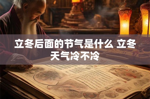 立冬后面的节气是什么 立冬天气冷不冷