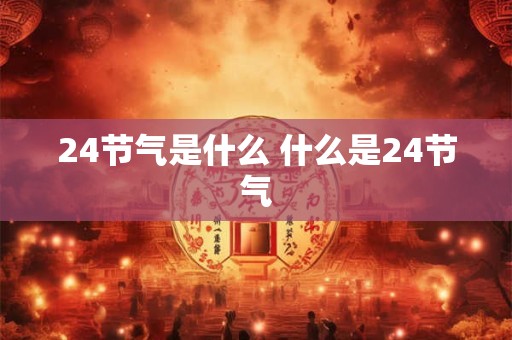 24节气是什么 什么是24节气