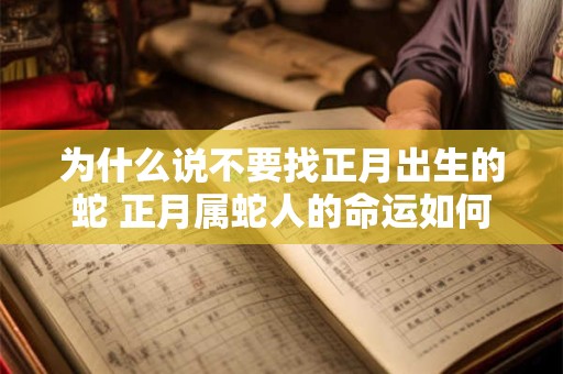 为什么说不要找正月出生的蛇 正月属蛇人的命运如何