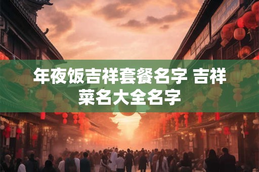 年夜饭吉祥套餐名字 吉祥菜名大全名字