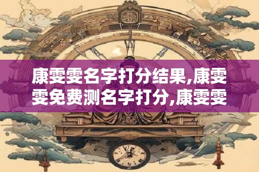 康雯雯名字打分结果,康雯雯免费测名字打分,康雯雯周易免费测名字打分