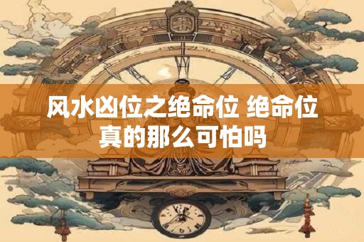 风水凶位之绝命位 绝命位真的那么可怕吗