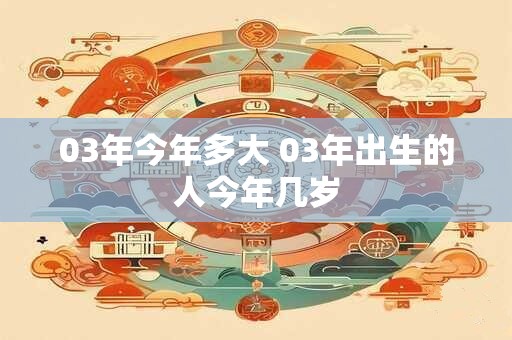 03年今年多大 03年出生的人今年几岁