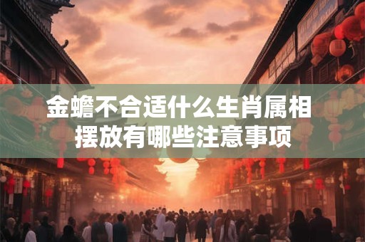 金蟾不合适什么生肖属相 摆放有哪些注意事项