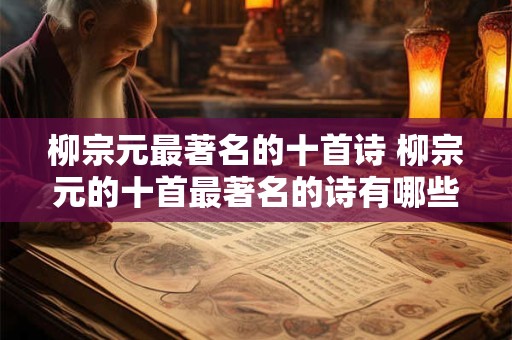 柳宗元最著名的十首诗 柳宗元的十首最著名的诗有哪些