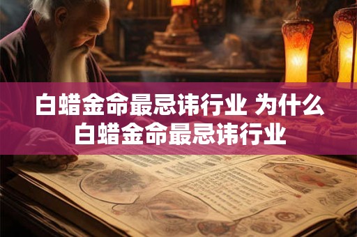白蜡金命最忌讳行业 为什么白蜡金命最忌讳行业