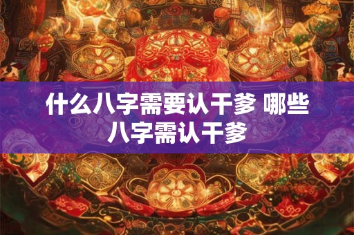 什么八字需要认干爹 哪些八字需认干爹