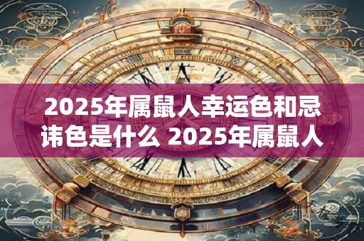 2025年属鼠人幸运色和忌讳色是什么 2025年属鼠人有哪些忌讳 2025年属鼠人幸运色和忌讳色是什么 2025年属鼠人有哪些忌讳