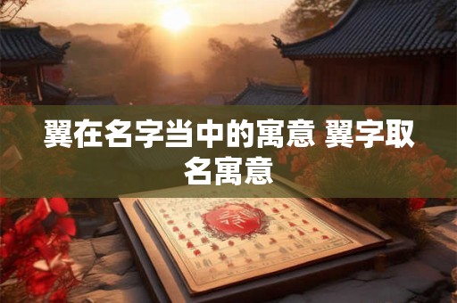 翼在名字当中的寓意 翼字取名寓意