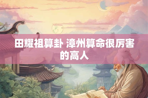 田耀祖算卦 漳州算命很厉害的高人