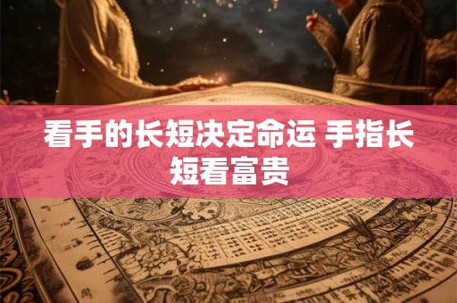 看手的长短决定命运 手指长短看富贵