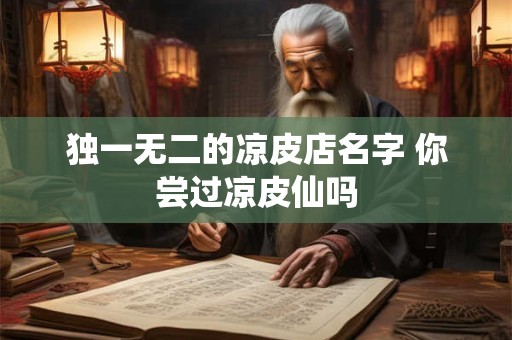 独一无二的凉皮店名字 你尝过凉皮仙吗