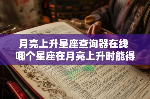 月亮上升星座查询器在线 哪个星座在月亮上升时能得到最大的影响