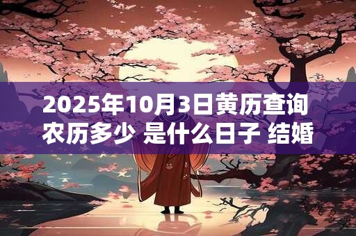 2025年10月3日黄历查询 农历多少 是什么日子 结婚吉时