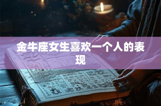 金牛座女生喜欢一个人的表现