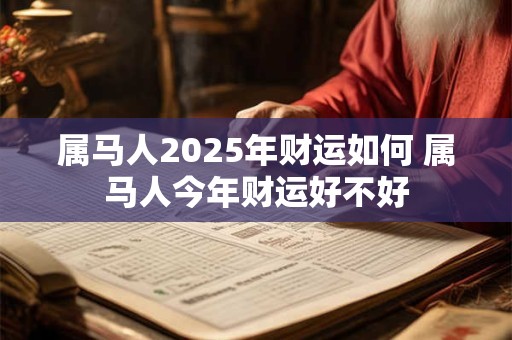 属马人2025年财运如何 属马人今年财运好不好