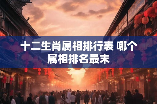 十二生肖属相排行表 哪个属相排名最末