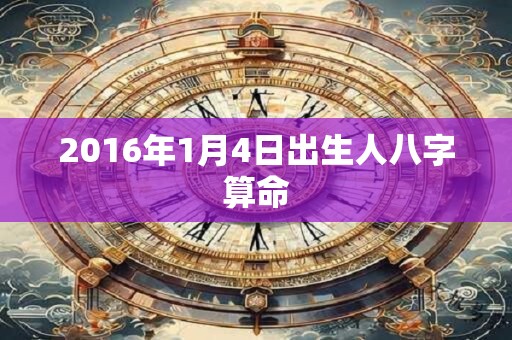 2016年1月4日出生人八字算命