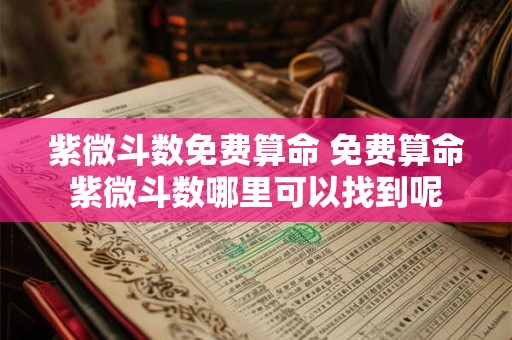 紫微斗数免费算命 免费算命紫微斗数哪里可以找到呢