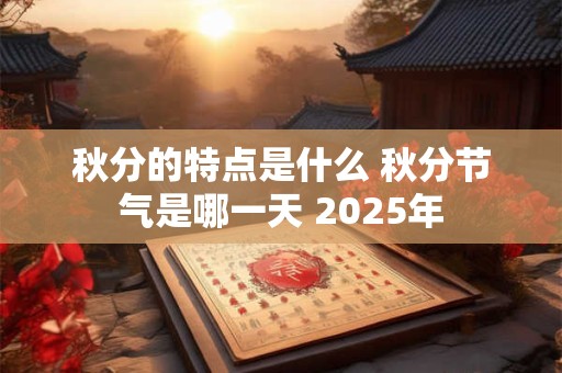 秋分的特点是什么 秋分节气是哪一天 2025年