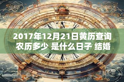 2017年12月21日黄历查询 农历多少 是什么日子 结婚吉时